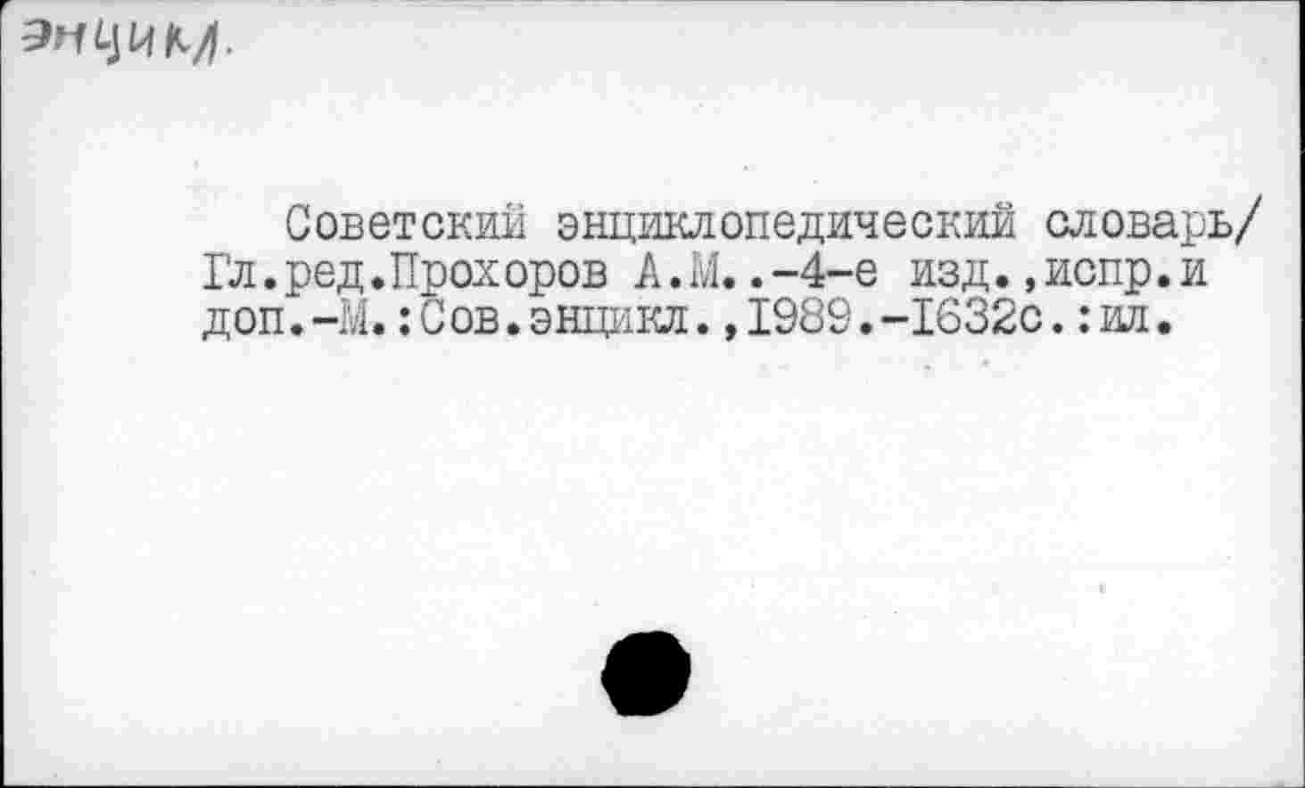 ﻿
Советский энциклопедический словарь/ Гл.ред♦Прох оров А.М..-4-е изд.,испр.и доп.-М.:Сов.энцикл.,1989.-1632с.:ил.